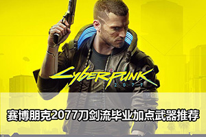 赛博朋克2077刀剑流毕业加点武器推荐