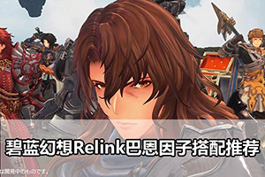 碧蓝幻想Relink巴恩因子搭配推荐