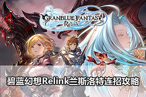 碧蓝幻想Relink兰斯洛特连招攻略