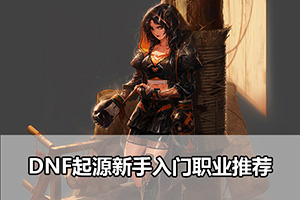 DNF起源新手入门职业推荐