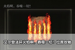 艾尔登法环火焰啊，吞噬一切！位置攻略