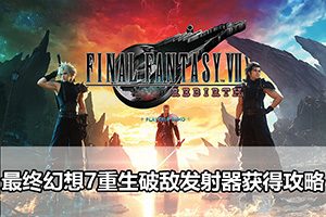 最终幻想7重生破敌发射器获得攻略