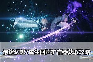 最终幻想7重生回声扩音器获取攻略