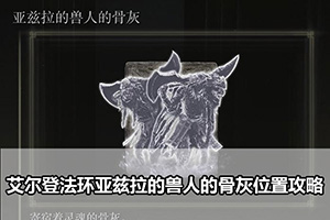 艾尔登法环亚兹拉的兽人的骨灰位置攻略