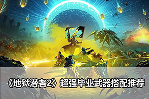 《地狱潜者2》超强毕业武器搭配推荐