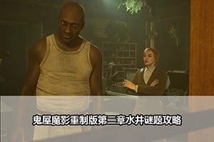 鬼屋魔影重制版第二章水井谜题攻略